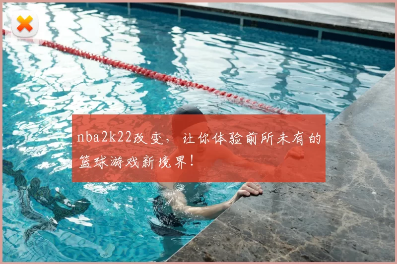 nba2k22改变,让你体验前所未有的篮球游戏新境界!
