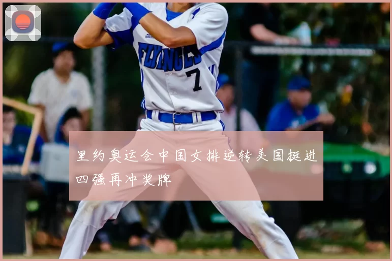 里约奥运会中国女排逆转美国挺进四强再冲奖牌