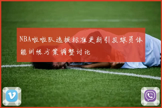 NBA啦啦队选拔标准更新引发球员体能训练方案调整讨论
