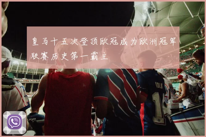 皇马十五次登顶欧冠成为欧洲冠军联赛历史第一霸主