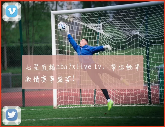 七星直播nba7xlive tv，带你畅享激情赛事盛宴！