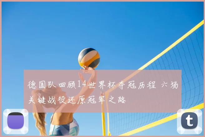 德国队回顾14世界杯夺冠历程 六场关键战役还原冠军之路