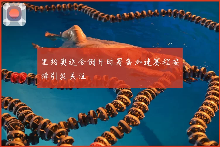 里约奥运会倒计时筹备加速赛程安排引发关注