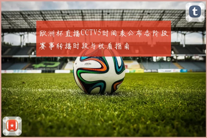 欧洲杯直播CCTV5时间表公布各阶段赛事转播时段与收看指南