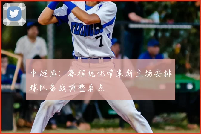 中超排：赛程优化带来新主场安排球队备战调整看点