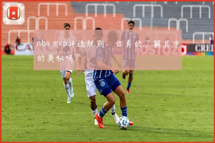 nba mvp评选规则，你真的了解其中的奥秘吗？
