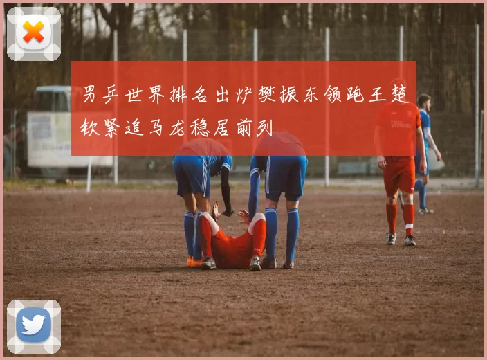 男乒世界排名出炉樊振东领跑王楚钦紧追马龙稳居前列