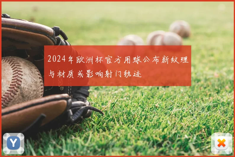 2024年欧洲杯官方用球公布新纹理与材质或影响射门轨迹