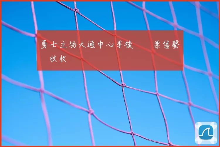 勇士主场大通中心季後賽門票售罄創收收視紀錄