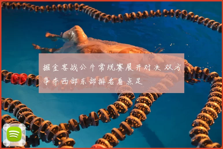 掘金客战公牛常规赛展开对决 双方争夺西部东部排名看点足