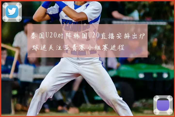 泰国U20对阵韩国U20直播安排出炉 球迷关注亚青赛小组赛进程