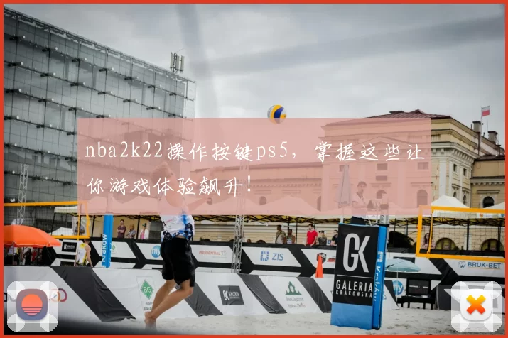 nba2k22操作按键ps5，掌握这些让你游戏体验飙升！