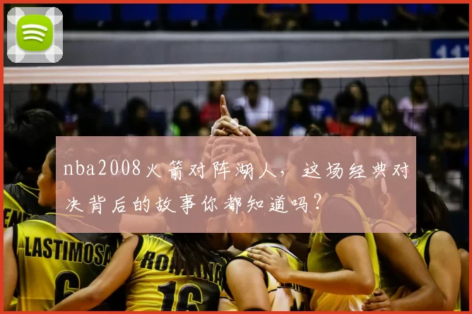 nba2008火箭对阵湖人，这场经典对决背后的故事你都知道吗？