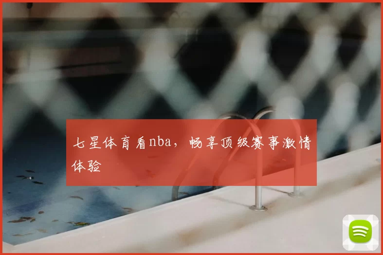 七星体育看nba，畅享顶级赛事激情体验