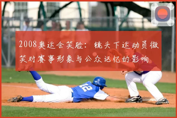 2008奥运会笑脸：镜头下运动员微笑对赛事形象与公众记忆的影响