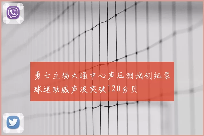 勇士主场大通中心声压测试创纪录球迷助威声浪突破120分贝