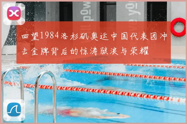 回望1984洛杉矶奥运中国代表团冲击金牌背后的惊涛骇浪与荣耀