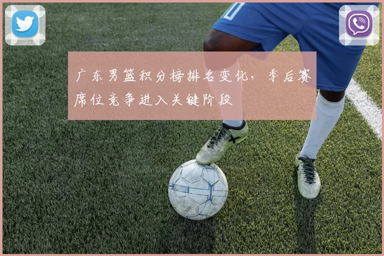 广东男篮积分榜排名变化，季后赛席位竞争进入关键阶段