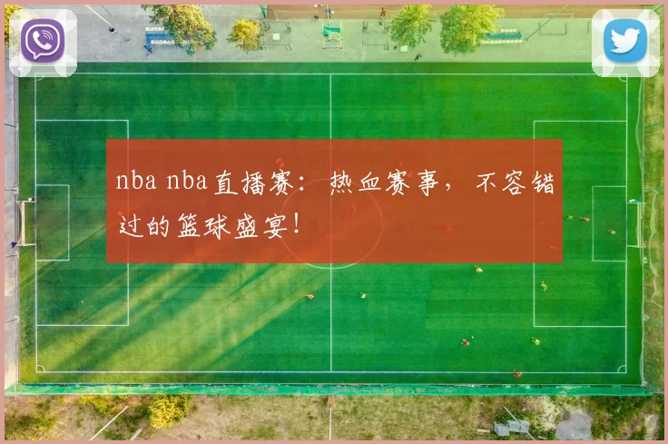 nba nba直播赛：热血赛事，不容错过的篮球盛宴！