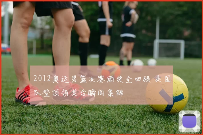 2012奥运男篮决赛颁奖全回顾 美国队登顶领奖台瞬间集锦