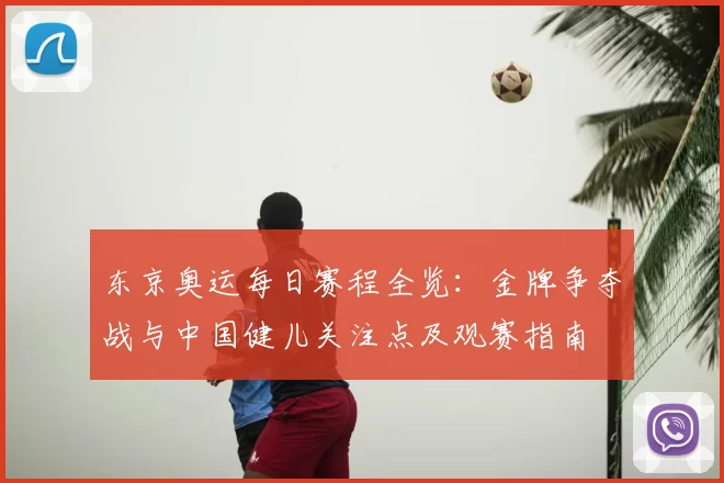 东京奥运每日赛程全览：金牌争夺战与中国健儿关注点及观赛指南