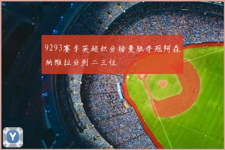 9293赛季英超积分榜曼联夺冠阿森纳维拉分列二三位