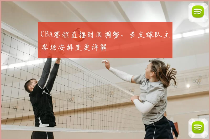 CBA赛程直播时间调整，多支球队主客场安排变更详解
