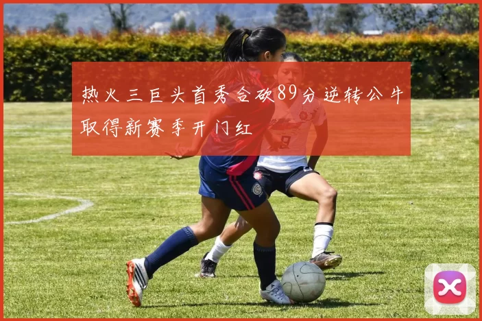 热火三巨头首秀合砍89分逆转公牛取得新赛季开门红