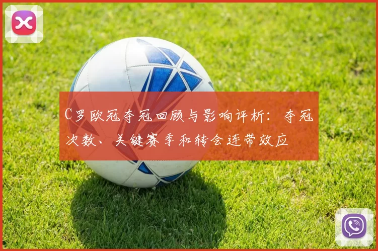 C罗欧冠夺冠回顾与影响评析:夺冠次数、关键赛季和转会连带效应