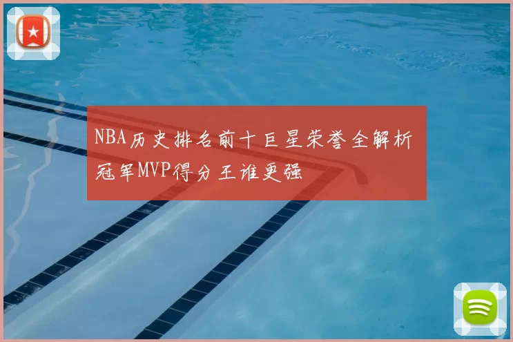 NBA历史排名前十巨星荣誉全解析 冠军MVP得分王谁更强