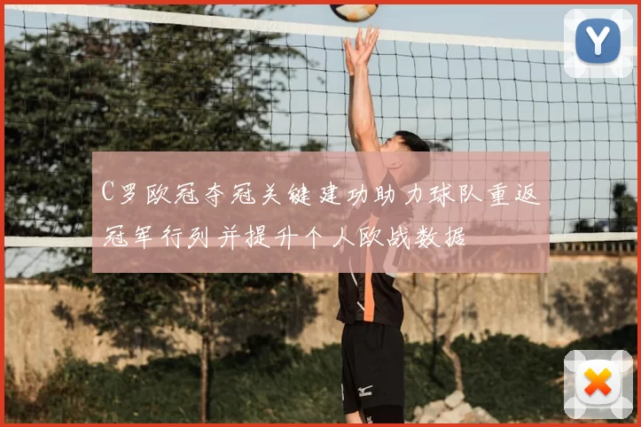 C罗欧冠夺冠关键建功助力球队重返冠军行列并提升个人欧战数据