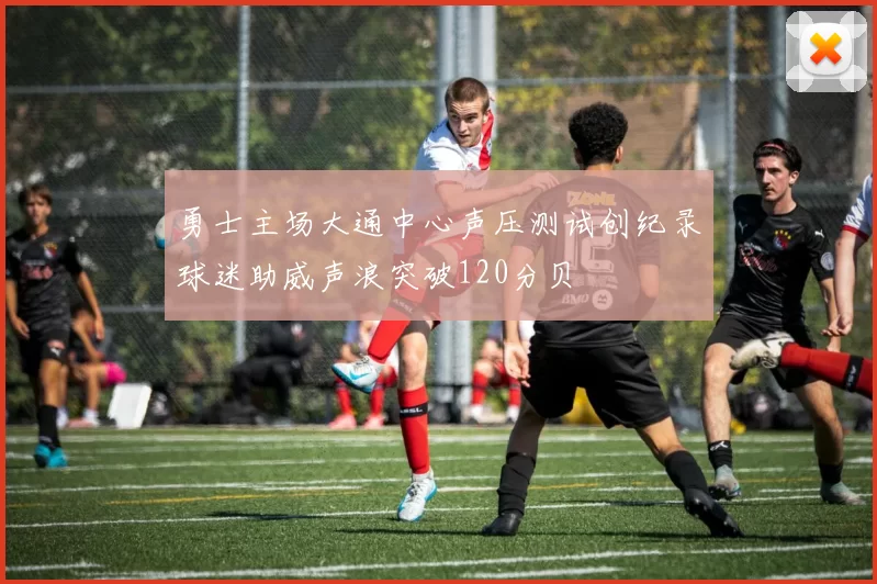 勇士主场大通中心声压测试创纪录球迷助威声浪突破120分贝