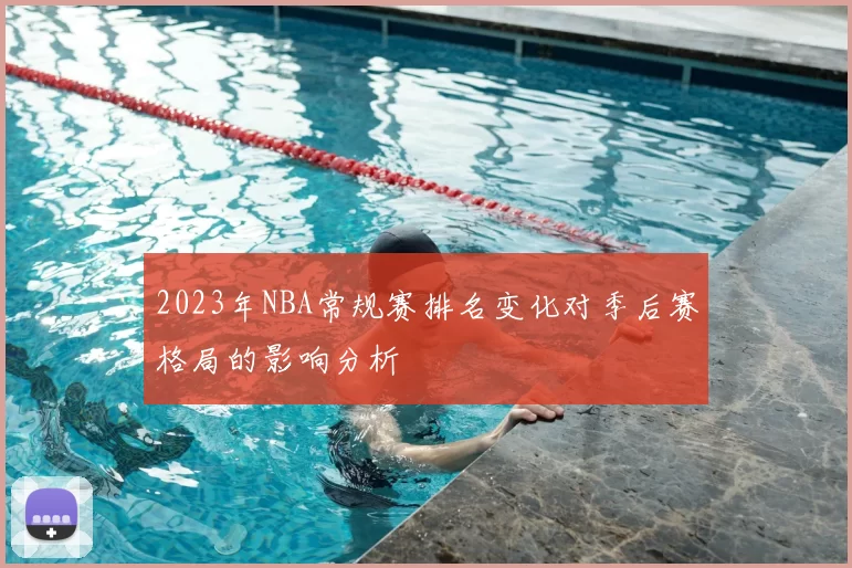 2023年NBA常规赛排名变化对季后赛格局的影响分析