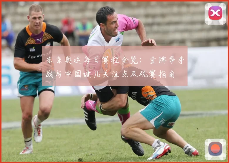 东京奥运每日赛程全览：金牌争夺战与中国健儿关注点及观赛指南