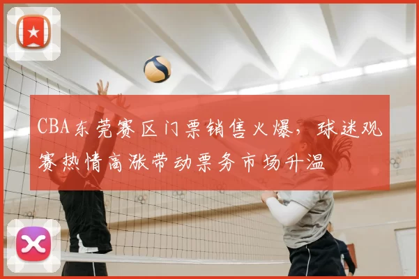 CBA东莞赛区门票销售火爆，球迷观赛热情高涨带动票务市场升温