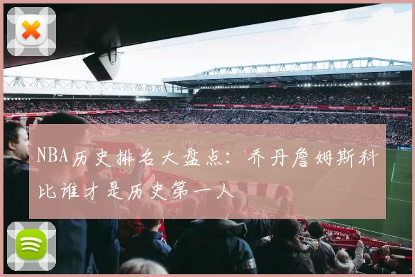 NBA历史排名大盘点：乔丹詹姆斯科比谁才是历史第一人