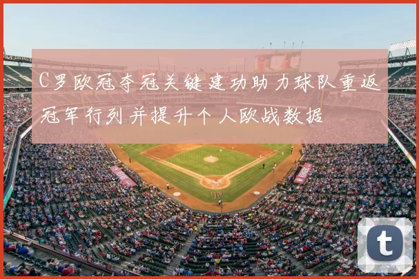 C罗欧冠夺冠关键建功助力球队重返冠军行列并提升个人欧战数据