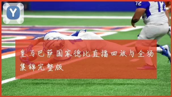 皇马巴萨国家德比直播回放与全场集锦完整版