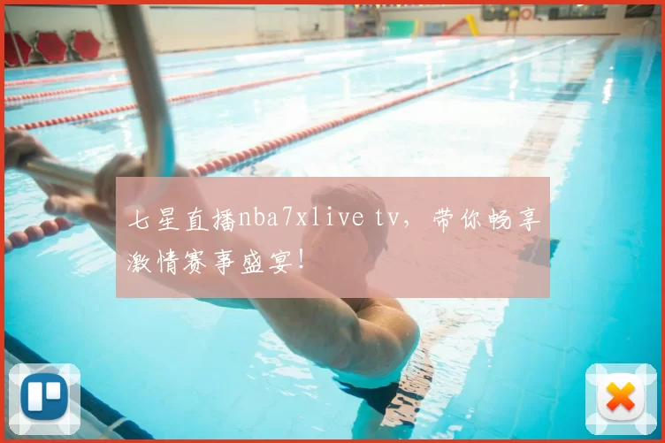 七星直播nba7xlive tv，带你畅享激情赛事盛宴！