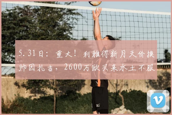 5.31日：重大！利雅得新月天价换帅因扎吉，2600万欧买来水土不服？_沙特_联赛_亚冠