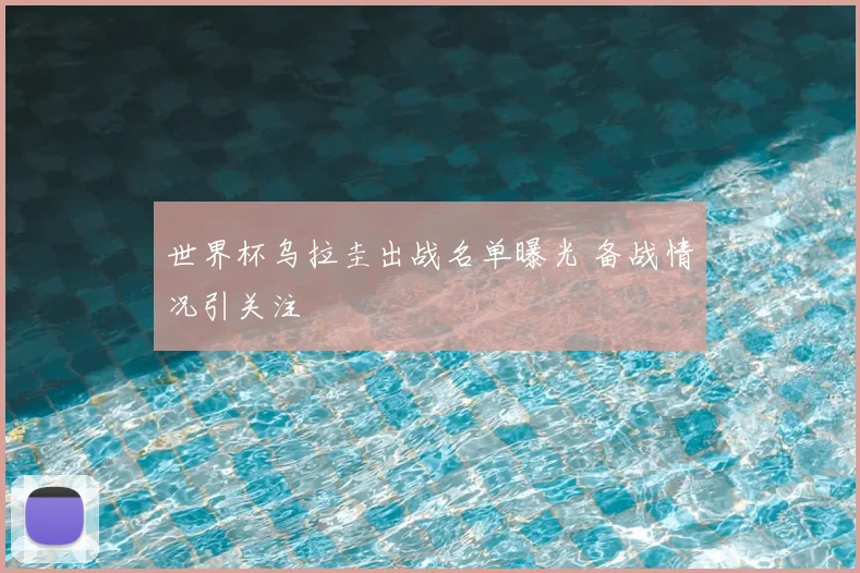 世界杯乌拉圭出战名单曝光 备战情况引关注