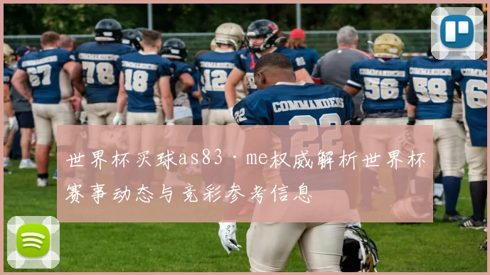 世界杯买球as83·me权威解析世界杯赛事动态与竞彩参考信息