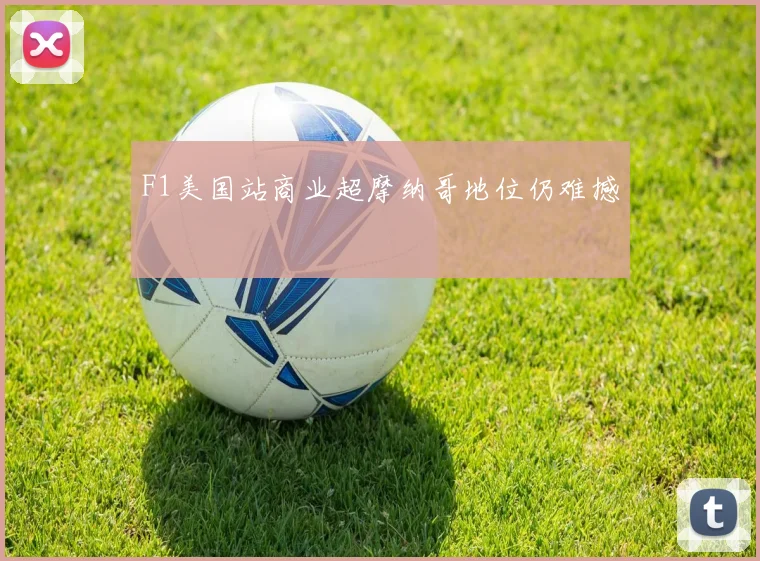 F1美国站商业超摩纳哥地位仍难撼