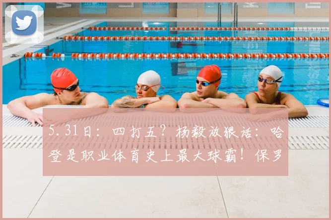 5.31日：四打五？杨毅放狠话：哈登是职业体育史上最大球霸！保罗拿球他不过半场_NBA_火箭_骑士