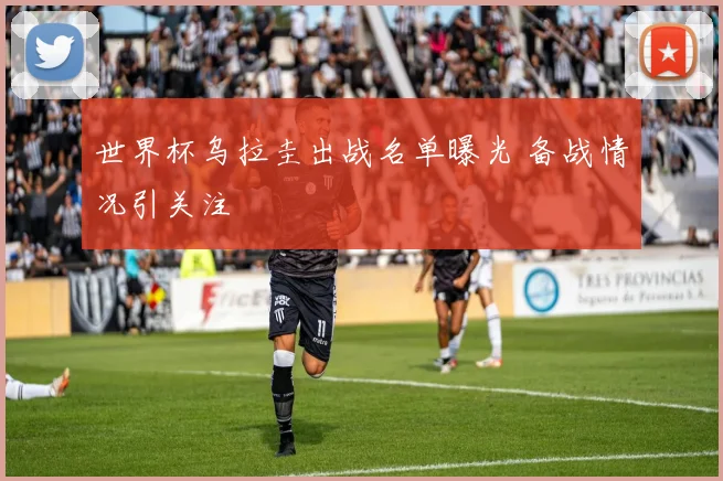 世界杯乌拉圭出战名单曝光 备战情况引关注