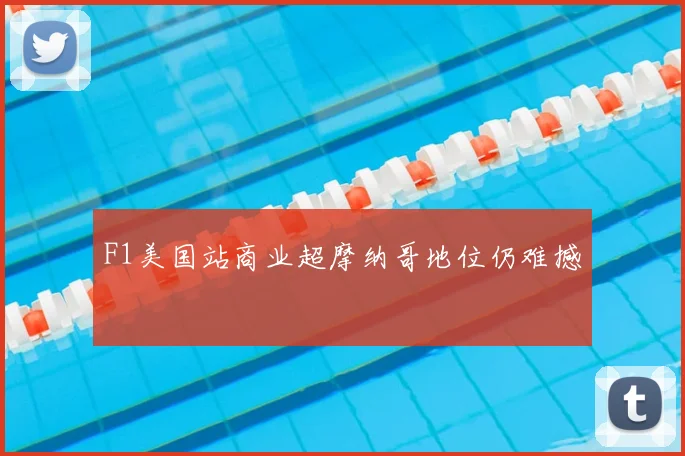 F1美国站商业超摩纳哥地位仍难撼