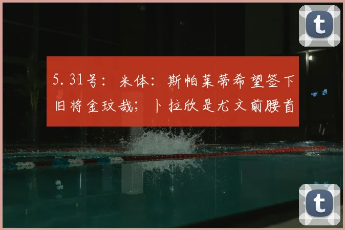 5.31号：米体：斯帕莱蒂希望签下旧将金玟哉；卜拉欣是尤文前腰首选_会议_欧冠_那不勒斯